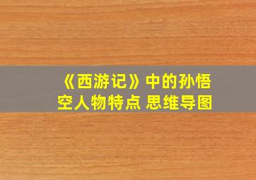 《西游记》中的孙悟空人物特点 思维导图